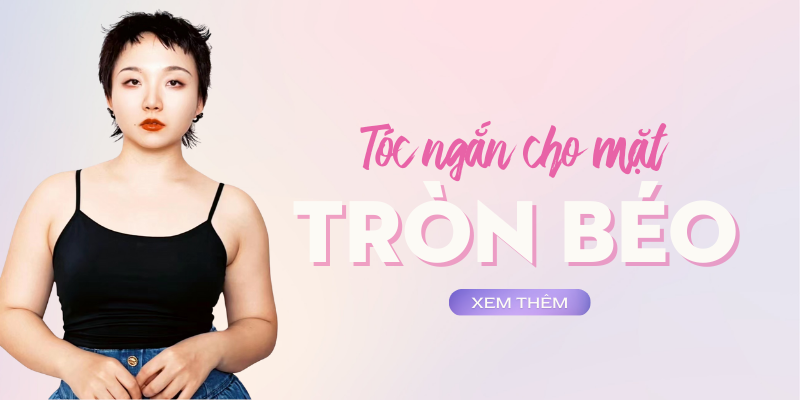 Kiểu tóc ngắn cho mặt tròn béo